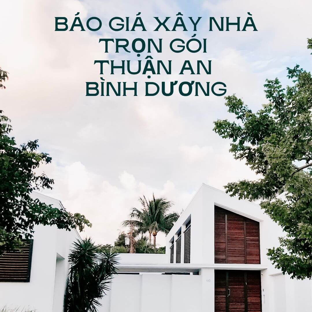 Báo giá chi tiết xây nhà trọn gói Thuận An Bình Dương.
